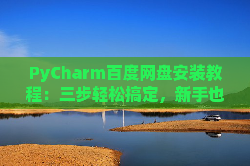 PyCharm百度网盘安装教程：三步轻松搞定，新手也能快速上手